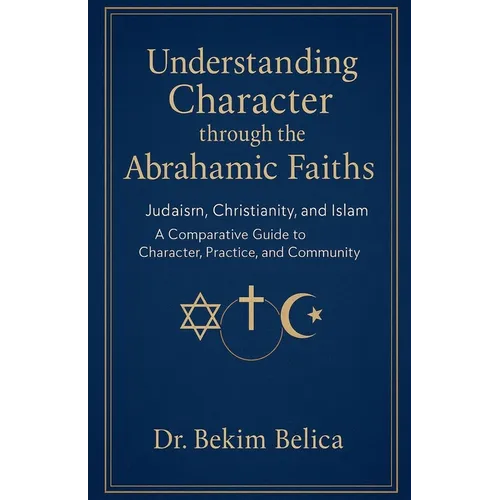 Understanding Character through the Abrahamic Faiths: Judaism, Christianity, and Islam A Comparative Guide to Character, Practice, and Community - Paperback