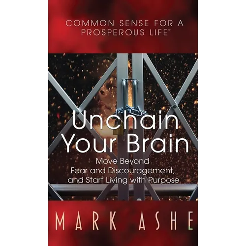 Unchain Your Brain: Move Beyond Fear and Discouragement, and Start Living with Purpose - Hardcover