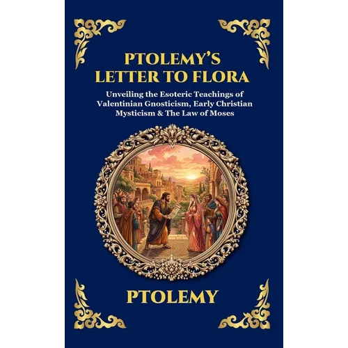 Ptolemy's Letter to Flora: Unveiling the Esoteric Teachings of Valentinian Gnosticism, Early Christian Mysticism & The Law of Moses (Deluxe Hardcover - Hardcover
