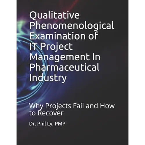 Qualitative Phenomenological Examination of IT Project Management In Pharmaceutical Industry - Paperback