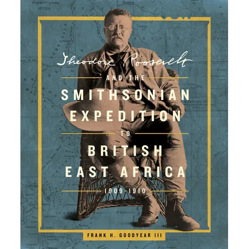 Theodore Roosevelt and the Smithsonian Expedition to British East Africa, 1909-1910