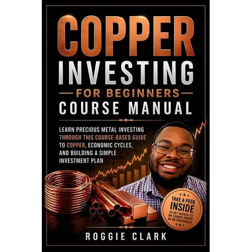 Copper Investing For Beginners Course Manual: Learn Precious Metal Investing Through This Course-Based Guide to Copper, Economic Cycles, and Building - Paperback