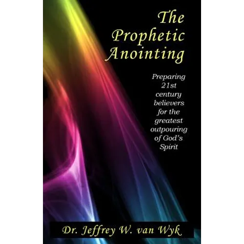 The Prophetic Anointing: Preparing 21st century believers for the greatest outpouring of God's Spirit - Paperback