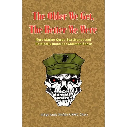 THE OLDER WE GET, THE BETTER WE WERE - MORE Marine Corps Sea Stories and Politically Incorrect Common Sense - Paperback