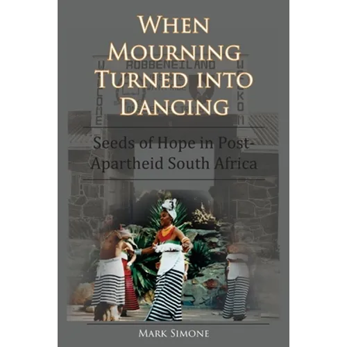 When Mourning Turned Into Dancing: Seeds of Hope in Post-Apartheid South Africa - Paperback