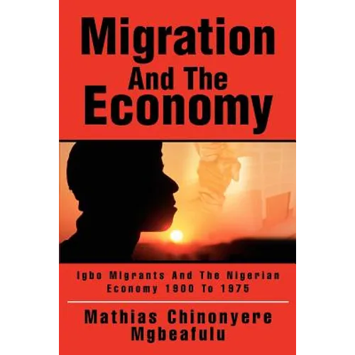Migration And The Economy: Igbo Migrants And The Nigerian Economy 1900 To 1975 - Paperback