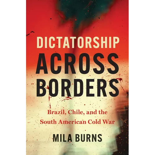 Dictatorship Across Borders: Brazil, Chile, and the South American Cold War - Paperback