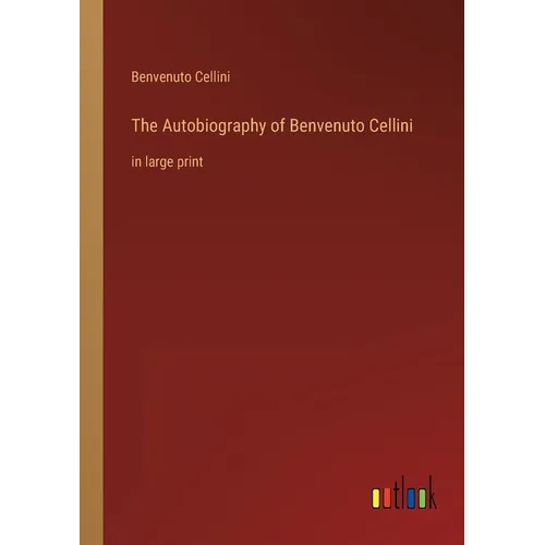 The Autobiography of Benvenuto Cellini: in large print - Paperback