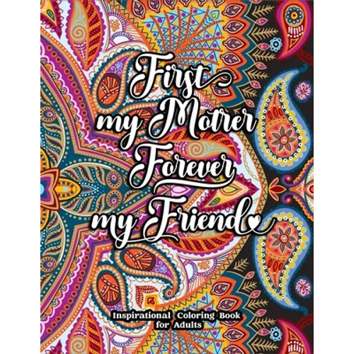 First My Mother Forever My Friend Inspirational Coloring Book for Adults: Fun, Creative Mandalas Coloring Pages for Mothers
