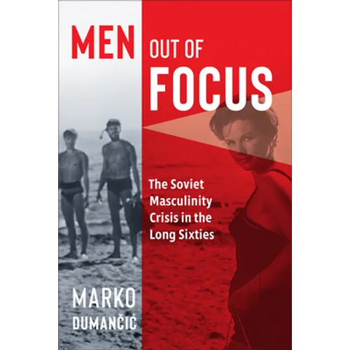 Men Out of Focus: The Soviet Masculinity Crisis in the Long Sixties - Hardcover