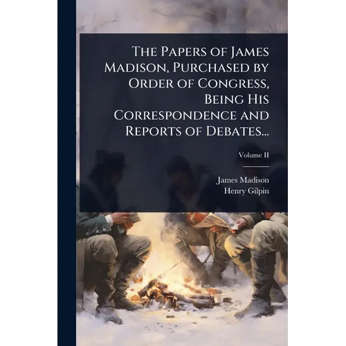 The Papers of James Madison, Purchased by Order of Congress, Being His Correspondence and Reports of Debates... - Paperback