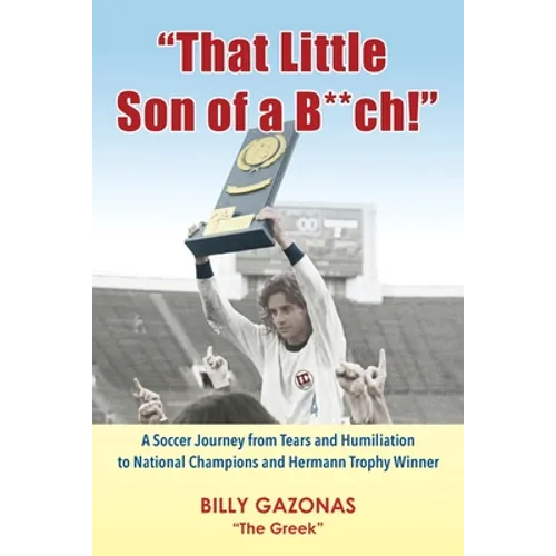 That Little Son of a B**ch!: A Soccer Journey from Tears and Humiliation to National Champions and Hermann Trophy Winner - Paperback