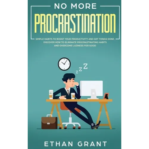 No More Procrastination: Simple Habits To Boost Your Productivity Get Things Done. Discover How to Eliminate Procrastinating Habits & Overcome