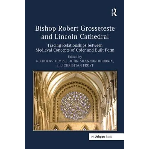 Bishop Robert Grosseteste and Lincoln Cathedral: Tracing Relationships between Medieval Concepts of Order and Built Form - Paperback