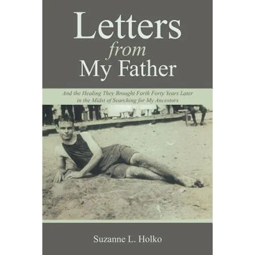 Letters from My Father: And the Healing They Brought Forth Forty Years Later in the Midst of Searching for My Ancestors - Paperback