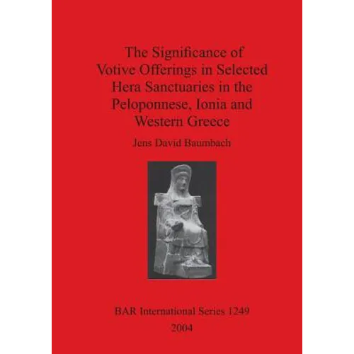 The Significance of Votive Offerings in Selected Hera Sanctuaries in the Peloponnese, Ionia and Western Greece - Paperback