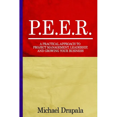 P.E.E.R.: A Practical Approach to Project Management, Leadership, and Growing Your Business. - Paperback