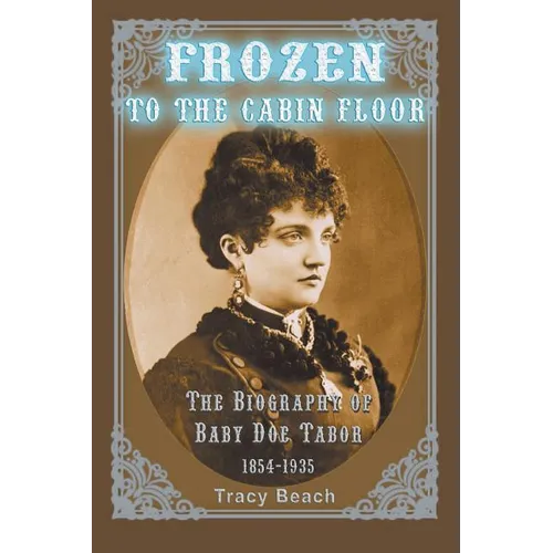 Frozen to the Cabin Floor: The Biography of Baby Doe Tabor 1854-1935 - Paperback