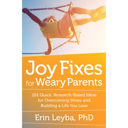Joy Fixes for Weary Parents: 101 Quick, Research-Based Ideas for Overcoming Stress and Building a Life You Love - Paperback