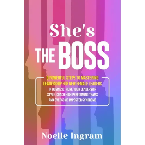 She's The Boss: 9 Powerful Steps To Mastering Leadership For New Female Leaders In Business; Hone Your Leadership Style, Coach High Performing Teams a - Paperback