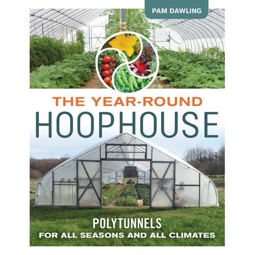 The Year-Round Hoophouse: Polytunnels for All Seasons and All Climates