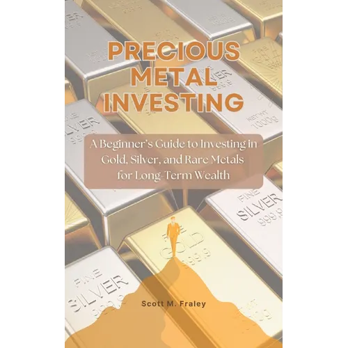 Precious Metal Investing: A Beginner's Guide to Investing in Gold, Silver, and Rare Metals for Long-Term Wealth - Paperback