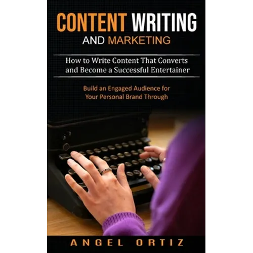 Content Writing and Marketing: How to Write Content That Converts and Become a Successful Entertainer (Build an Engaged Audience for Your Personal Bra - Paperback