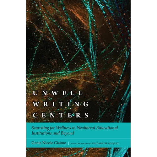 Unwell Writing Centers: Searching for Wellness in Neoliberal Educational Institutions and Beyond - Paperback