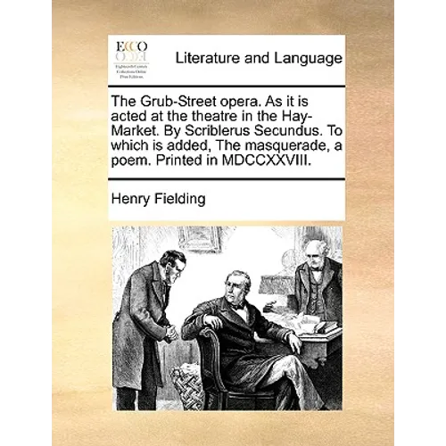 The Grub-Street Opera. as It Is Acted at the Theatre in the Hay-Market. by Scriblerus Secundus. to Which Is Added, the Masquerade, a Poem. Printed in - Paperback