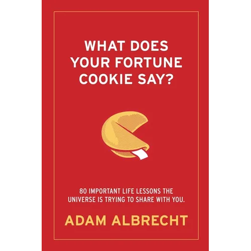 What Does Your Fortune Cookie Say?: 80 Important Life Lessons the Universe Is Trying to Share with You. - Paperback