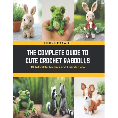 The Complete Guide to Cute Crochet Ragdolls: 30 Adorable Animals and Friends Book - Paperback