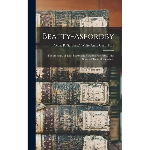Beatty-Asfordby; the Ancestry of John Beatty and Susanna Asfordby, With Some of Their Descendants - Hardcover