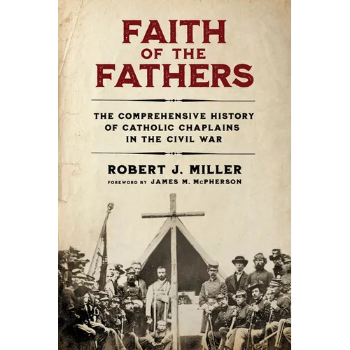 Faith of the Fathers: The Comprehensive History of Catholic Chaplains in the Civil War - Hardcover