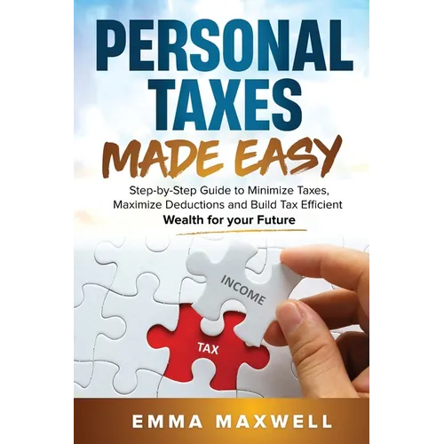 Personal Taxes Made Easy: Step-by-Step Guide to Minimize Taxes, Maximize Deductions and Build Tax Efficient Wealth for your Future - Paperback