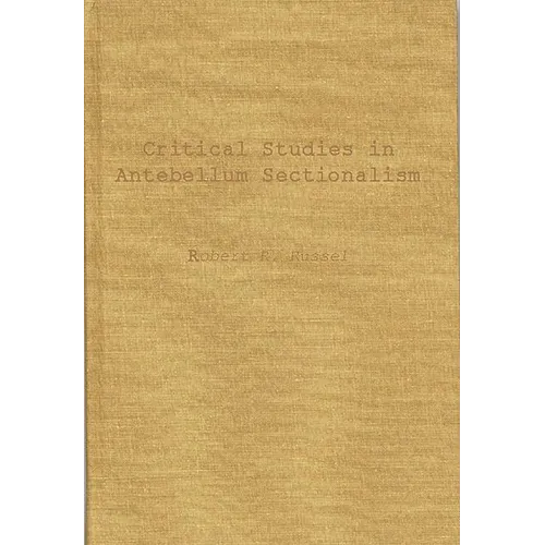 Critical Studies in Antebellum Sectionalism: Essays in American Political and Economic History - Hardcover