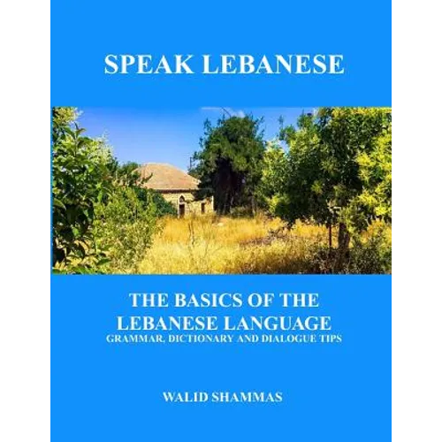 Speak Lebanese: The Basics of the Lebanese Language. Grammar, Dictionary and Dialogue Tips. - Paperback
