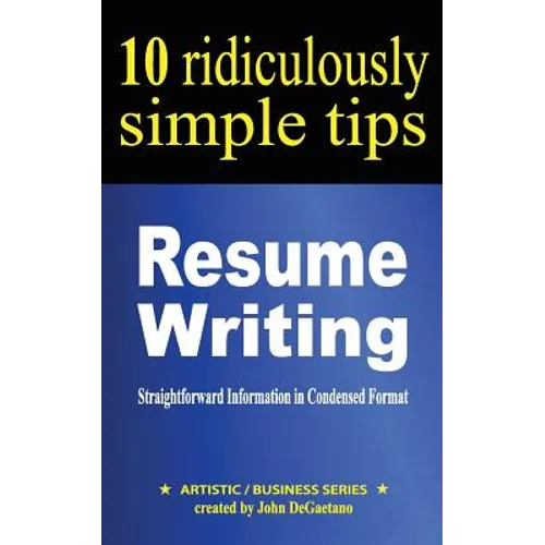 Resume Writing: 10 Ridiculously Simple Tips: Straightforward information in condensed format about writing a great resume - Paperback