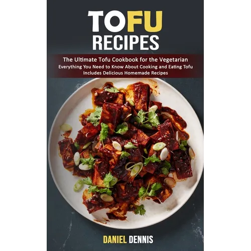 Tofu Recipes: The Ultimate Tofu Cookbook for the Vegetarian (Everything You Need to Know About Cooking and Eating Tofu Includes Deli - Paperback