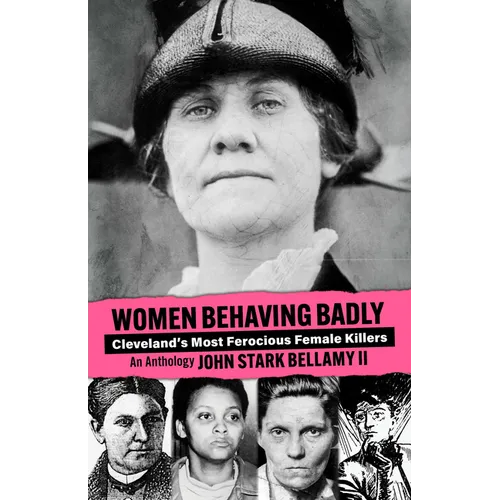 Women Behaving Badly: Cleveland's Most Ferocious Female Killers: An Anthology - Paperback