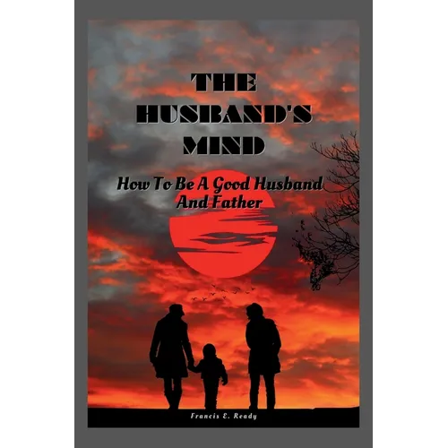 The Husband's Mind: How To Be A Good Husband And Father - Paperback