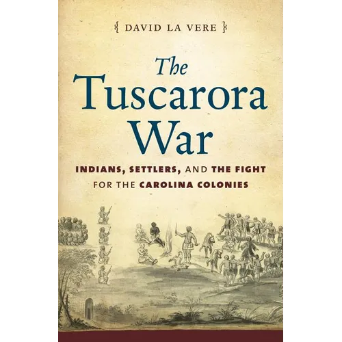 The Tuscarora War: Indians, Settlers, and the Fight for the Carolina Colonies - Paperback