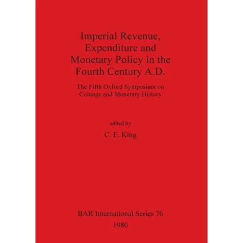 Imperial Revenue, Expenditure and Monetary Policy in the Fourth Century A.D.: The Fifth Oxford Symposium on Coinage and Monetary History