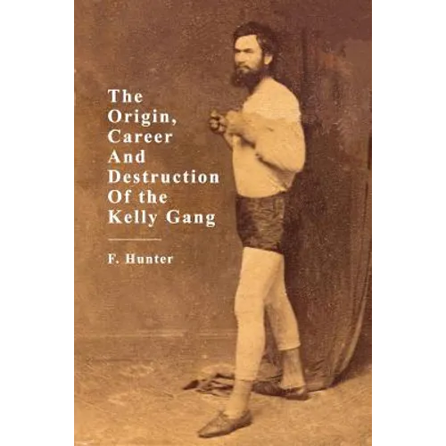 The Origin, Career and Destruction of the Kelly Gang - Paperback