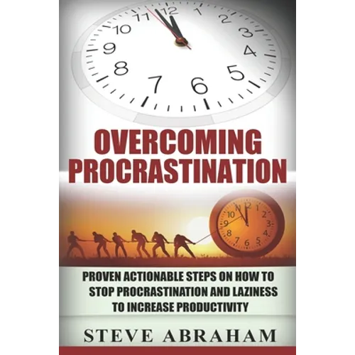 Overcoming Procrastination: Proven Actionable Steps on How to Stop Procrastination and Laziness to Increase Productivity - Paperback