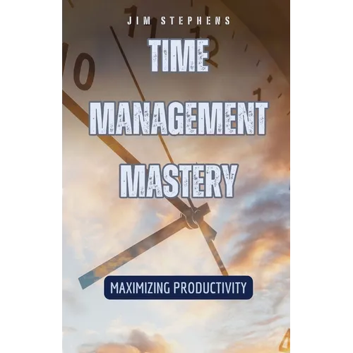 Time Management Mastery: Maximizing Productivity - Paperback