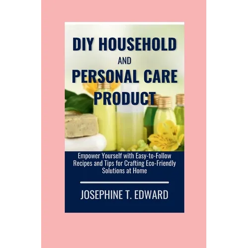 DIY Household and Personal Care Products: A Beginner's Guide: Empower Yourself with Easy-to-Follow Recipes and Tips for Crafting Eco-Friendly Solution - Paperback