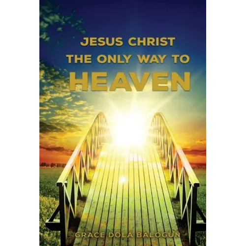 Jesus Christ The Only Way: The Only Way To Heaven