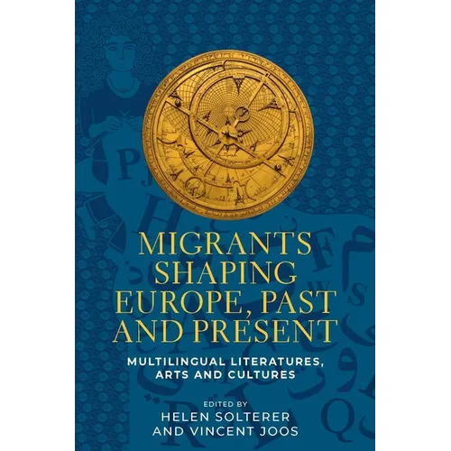Migrants Shaping Europe, Past and Present: Multilingual Literatures, Arts, and Cultures - Hardcover