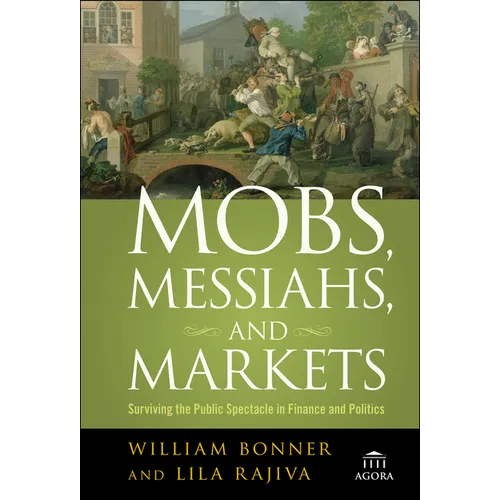 Mobs, Messiahs, and Markets: Surviving the Public Spectacle in Finance and Politics - Hardcover