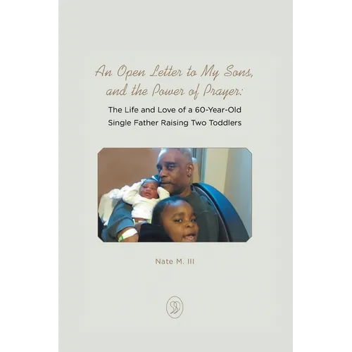 An Open Letter to My Sons, and the Power of Prayer: The Life and Love of a 60-Year-Old Single Father Raising Two Toddlers - Paperback